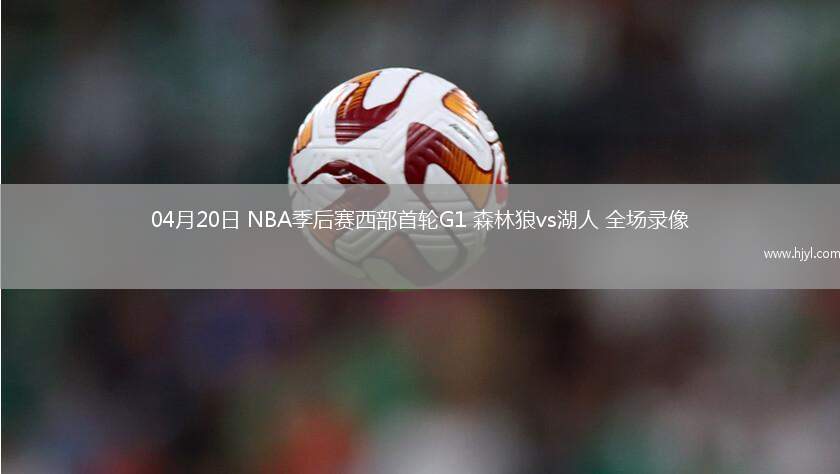 04月20日 NBA季后赛西部首轮G1 森林狼vs湖人 全场录像